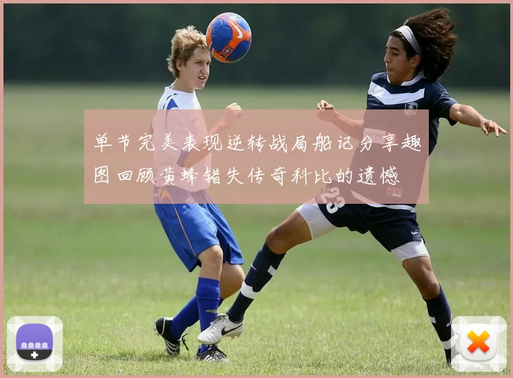单节完美表现逆转战局船记分享趣图回顾黄蜂错失传奇科比的遗憾