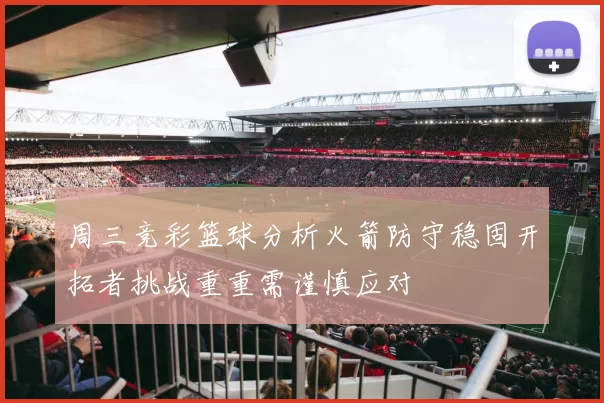 周三竞彩篮球分析火箭防守稳固开拓者挑战重重需谨慎应对