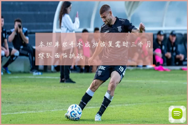 本坦库尔手术成功恢复需时三个月球队面临挑战