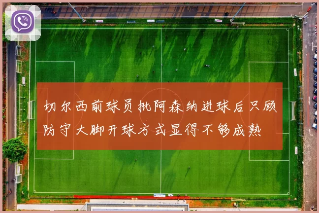 切尔西前球员批阿森纳进球后只顾防守大脚开球方式显得不够成熟