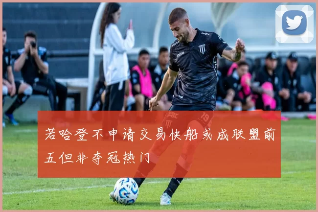 若哈登不申请交易快船或成联盟前五但非夺冠热门