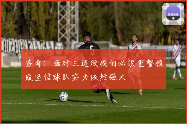 芬奇：面对三连败我们必须重整旗鼓坚信球队实力依然强大