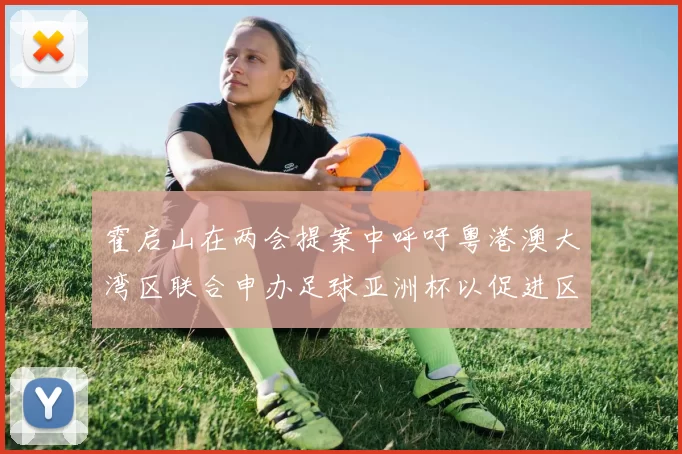 霍启山在两会提案中呼吁粤港澳大湾区联合申办足球亚洲杯以促进区域发展