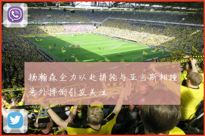 杨瀚森全力以赴拼抢与亚当斯相撞意外摔倒引发关注